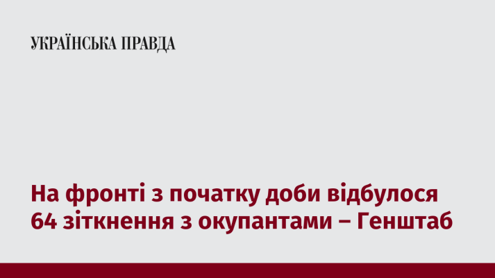 На фронті з початку доби відбулося 64 зіткнення з окупантами – Генштаб